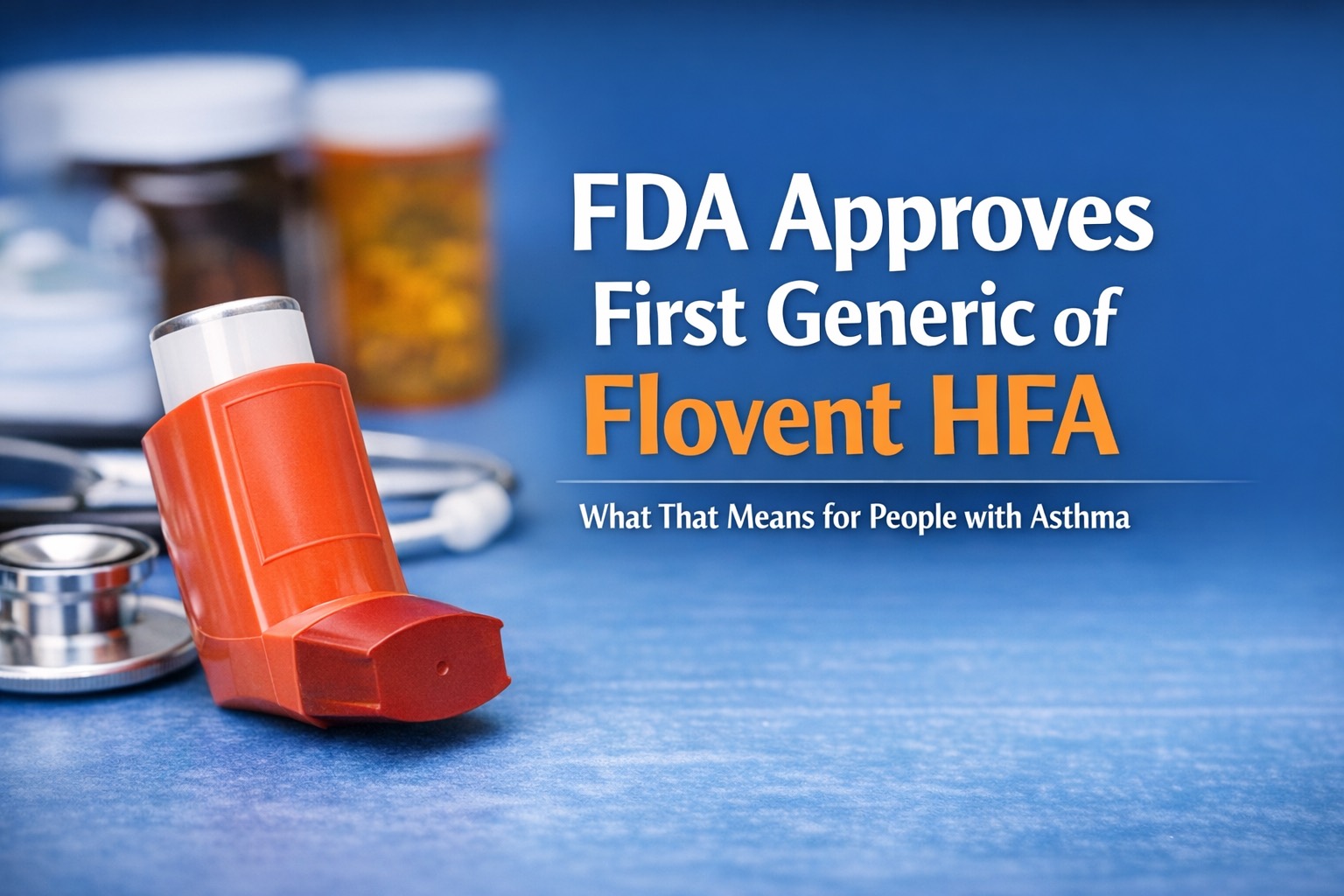 Close-up of an orange asthma inhaler on a blue surface with stethoscope and pill bottles in background; bold white and orange text reads “FDA Approves First Generic of Flovent HFA – What That Means for People with Asthma.”