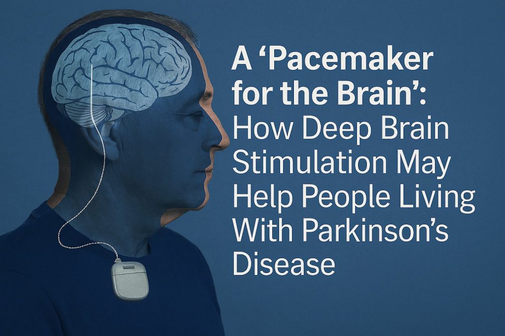 Pacemaker for the Brain –  How Deep Brain Stimulation May Help People Living With Parkinson’s Disease