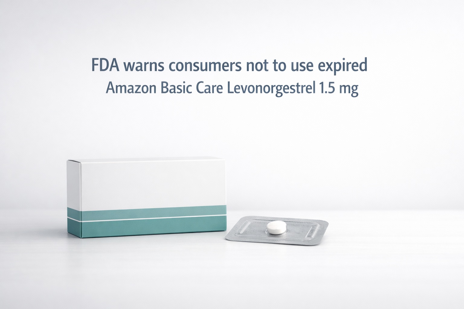 Professional medical editorial header image showing a white box labeled “Emergency Contraceptive” and a single-pill blister pack on a clean white surface. Above them, the headline reads “FDA warns consumers not to use expired Amazon Basic Care Levonorgestrel 1.5 mg” in clear sans-serif font against a soft white-to-gray gradient background. The composition is minimal, calm, and authoritative, with ample whitespace for text.